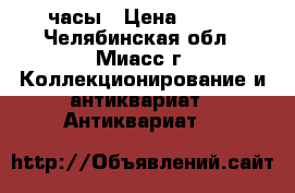 часы › Цена ­ 200 - Челябинская обл., Миасс г. Коллекционирование и антиквариат » Антиквариат   